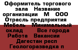 Оформитель торгового зала › Название организации ­ М2, ООО › Отрасль предприятия ­ Мебель › Минимальный оклад ­ 1 - Все города Работа » Вакансии   . Дагестан респ.,Геологоразведка п.